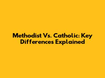 Methodist Vs. Catholic: Key Differences Explained