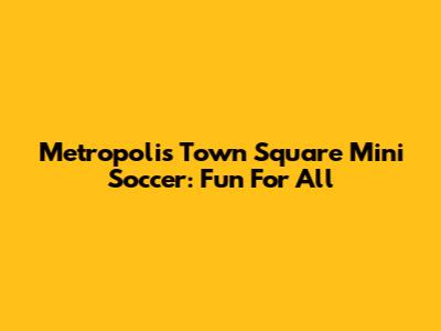 Metropolis Town Square Mini Soccer: Fun For All
