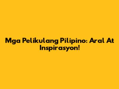 Mga Pelikulang Pilipino: Aral At Inspirasyon!