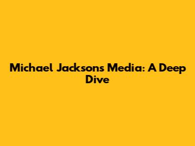 Michael Jackson's Media: A Deep Dive