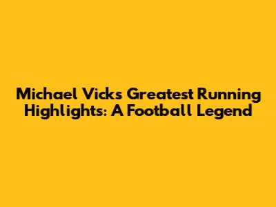 Michael Vick's Greatest Running Highlights: A Football Legend