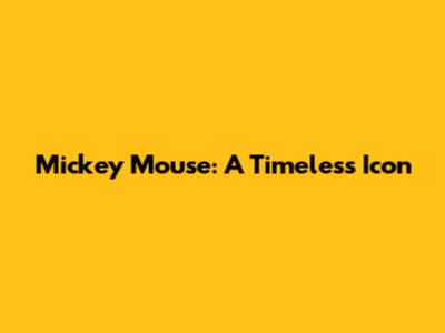 Mickey Mouse: A Timeless Icon