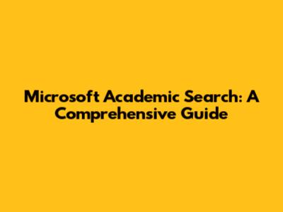 Microsoft Academic Search: A Comprehensive Guide