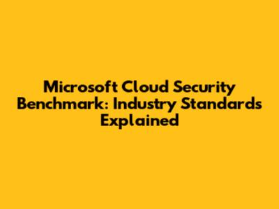 Microsoft Cloud Security Benchmark: Industry Standards Explained