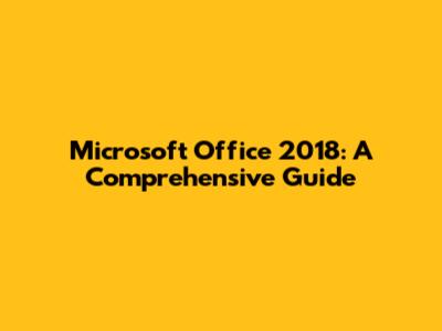 Microsoft Office 2018: A Comprehensive Guide