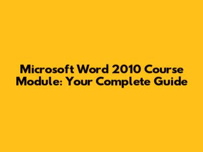 Microsoft Word 2010 Course Module: Your Complete Guide