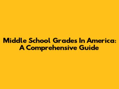 Middle School Grades In America: A Comprehensive Guide