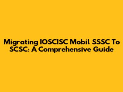 Migrating IOSCISC Mobil SSSC To SCSC: A Comprehensive Guide