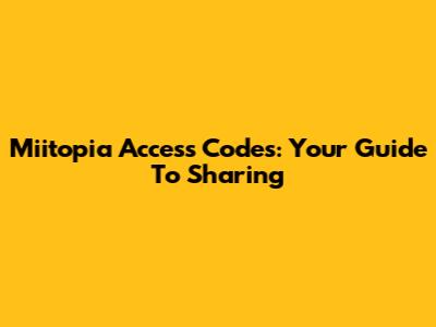 Miitopia Access Codes: Your Guide To Sharing