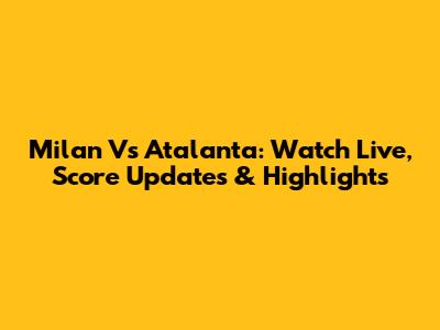 Milan Vs Atalanta: Watch Live, Score Updates & Highlights