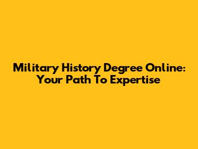 Military History Degree Online: Your Path To Expertise