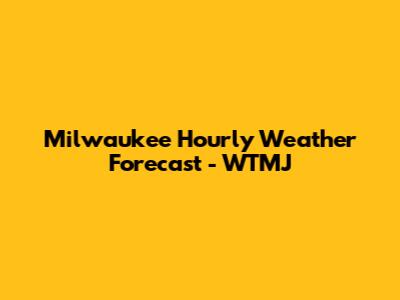 Milwaukee Hourly Weather Forecast - WTMJ