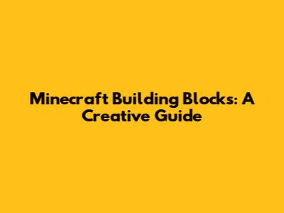 Minecraft Building Blocks: A Creative Guide