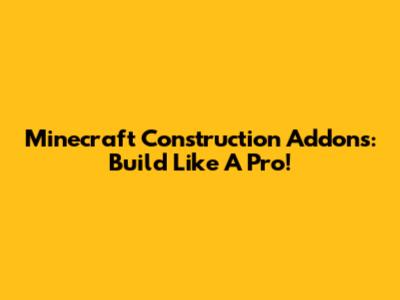 Minecraft Construction Addons: Build Like A Pro!