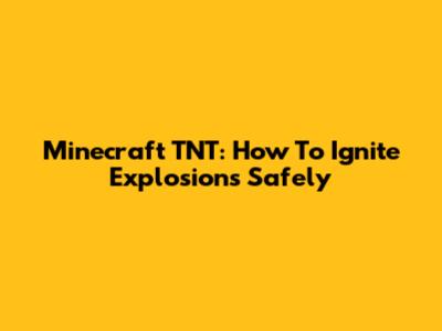 Minecraft TNT: How To Ignite Explosions Safely