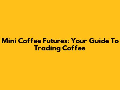 Mini Coffee Futures: Your Guide To Trading Coffee