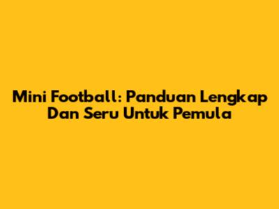 Mini Football: Panduan Lengkap Dan Seru Untuk Pemula