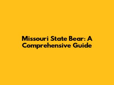 Missouri State Bear: A Comprehensive Guide
