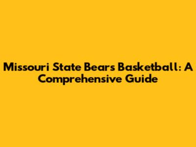 Missouri State Bears Basketball: A Comprehensive Guide