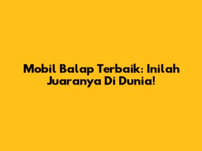 Mobil Balap Terbaik: Inilah Juaranya Di Dunia!