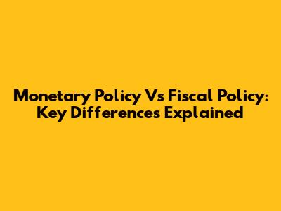 Monetary Policy Vs Fiscal Policy: Key Differences Explained