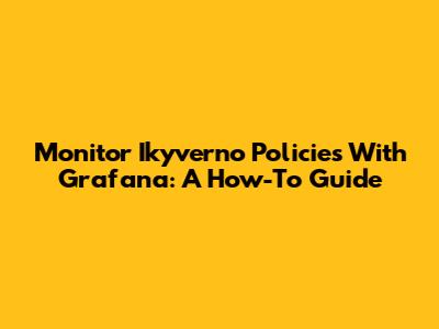 Monitor Ikyverno Policies With Grafana: A How-To Guide