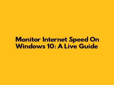 Monitor Internet Speed On Windows 10: A Live Guide