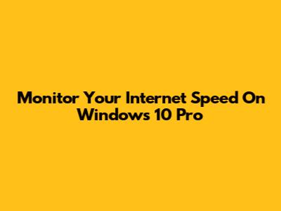 Monitor Your Internet Speed On Windows 10 Pro