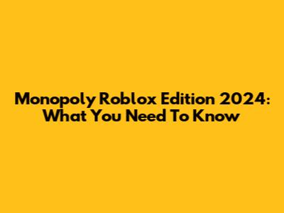 Monopoly Roblox Edition 2024: What You Need To Know