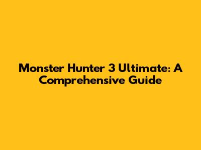 Monster Hunter 3 Ultimate: A Comprehensive Guide