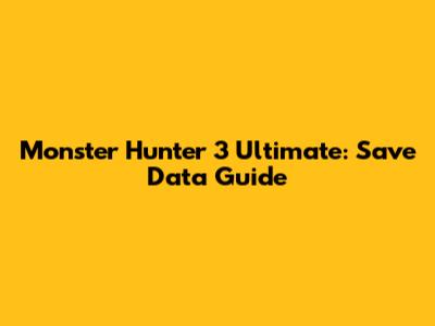 Monster Hunter 3 Ultimate: Save Data Guide
