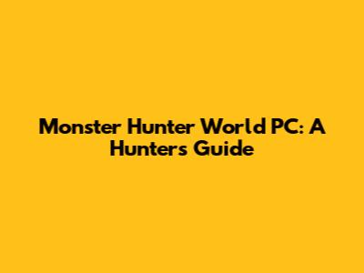 Monster Hunter World PC: A Hunter's Guide