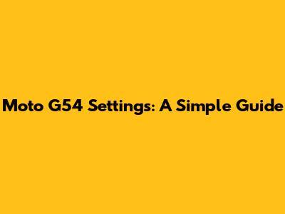 Moto G54 Settings: A Simple Guide
