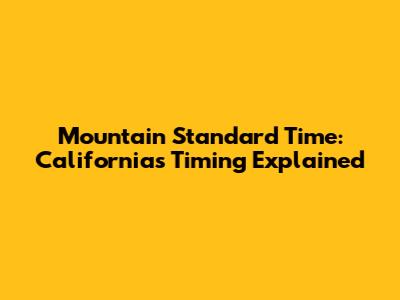 Mountain Standard Time: California's Timing Explained