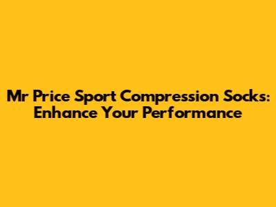 Mr Price Sport Compression Socks: Enhance Your Performance