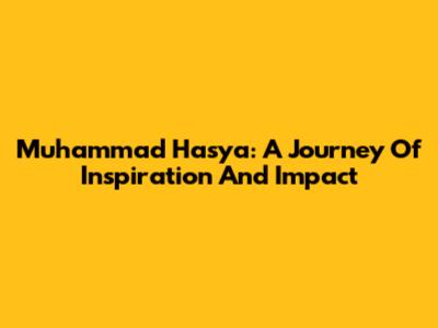 Muhammad Hasya: A Journey Of Inspiration And Impact