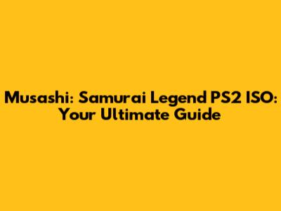 Musashi: Samurai Legend PS2 ISO: Your Ultimate Guide