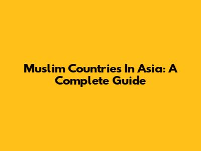 Muslim Countries In Asia: A Complete Guide