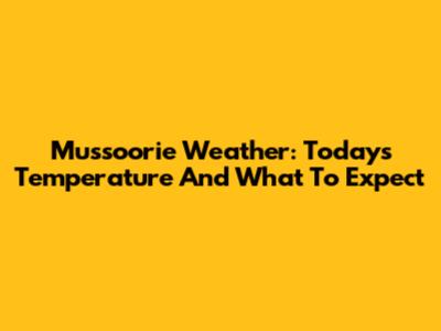 Mussoorie Weather: Today's Temperature And What To Expect