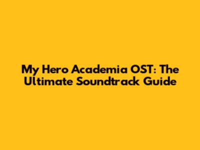 My Hero Academia OST: The Ultimate Soundtrack Guide
