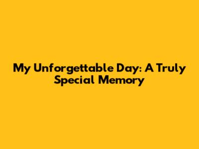 My Unforgettable Day: A Truly Special Memory