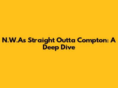 N.W.A's Straight Outta Compton: A Deep Dive