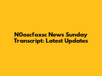 N0oscfoxsc News Sunday Transcript: Latest Updates