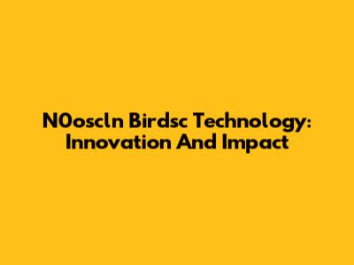 N0oscln Birdsc Technology: Innovation And Impact