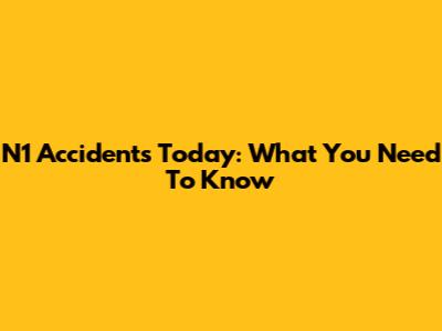 N1 Accidents Today: What You Need To Know