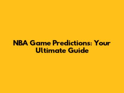 NBA Game Predictions: Your Ultimate Guide