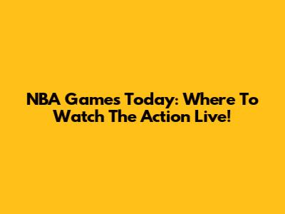 NBA Games Today: Where To Watch The Action Live!