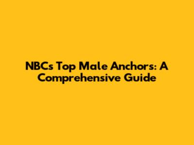 NBC's Top Male Anchors: A Comprehensive Guide