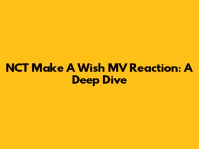 NCT Make A Wish MV Reaction: A Deep Dive