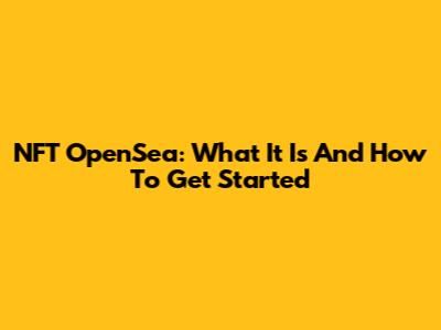 NFT OpenSea: What It Is And How To Get Started